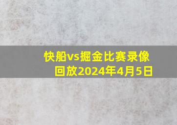 快船vs掘金比赛录像回放2024年4月5日