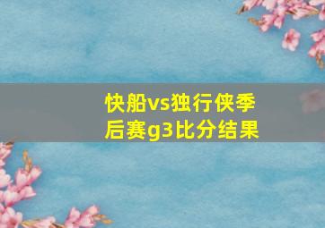 快船vs独行侠季后赛g3比分结果