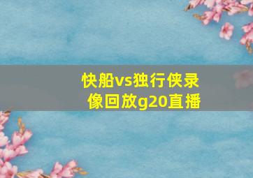 快船vs独行侠录像回放g20直播