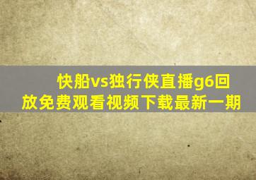 快船vs独行侠直播g6回放免费观看视频下载最新一期