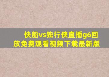 快船vs独行侠直播g6回放免费观看视频下载最新版