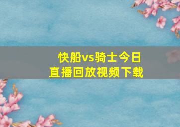 快船vs骑士今日直播回放视频下载