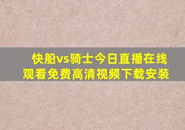 快船vs骑士今日直播在线观看免费高清视频下载安装