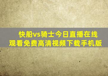 快船vs骑士今日直播在线观看免费高清视频下载手机版