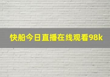 快船今日直播在线观看98k