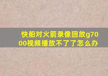 快船对火箭录像回放g7000视频播放不了了怎么办