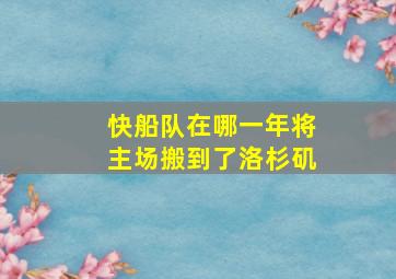 快船队在哪一年将主场搬到了洛杉矶