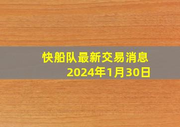 快船队最新交易消息2024年1月30日