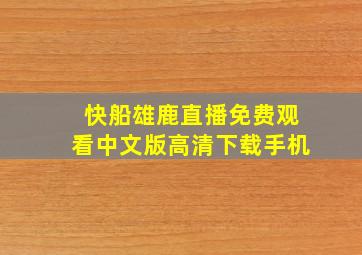 快船雄鹿直播免费观看中文版高清下载手机