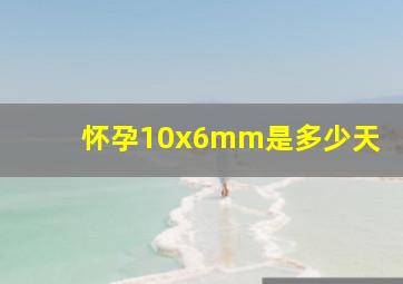 怀孕10x6mm是多少天