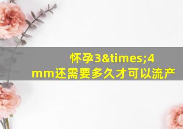 怀孕3×4mm还需要多久才可以流产