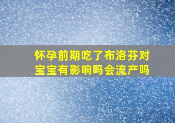 怀孕前期吃了布洛芬对宝宝有影响吗会流产吗