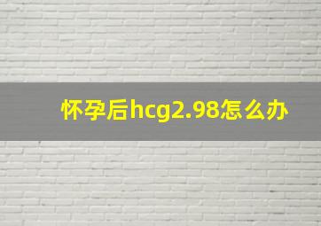 怀孕后hcg2.98怎么办