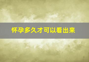 怀孕多久才可以看出来