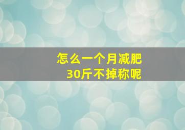 怎么一个月减肥30斤不掉称呢