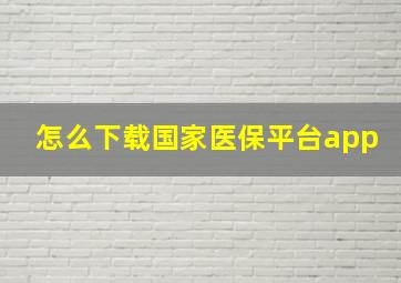 怎么下载国家医保平台app