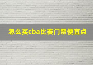 怎么买cba比赛门票便宜点