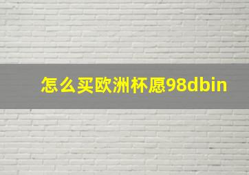 怎么买欧洲杯愿98dbin