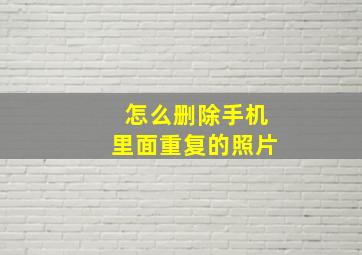 怎么删除手机里面重复的照片