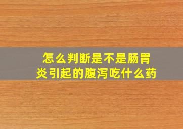 怎么判断是不是肠胃炎引起的腹泻吃什么药