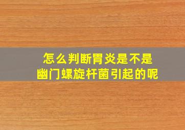 怎么判断胃炎是不是幽门螺旋杆菌引起的呢