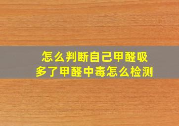 怎么判断自己甲醛吸多了甲醛中毒怎么检测