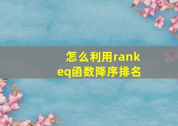 怎么利用rankeq函数降序排名