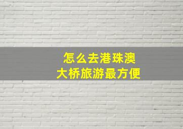 怎么去港珠澳大桥旅游最方便