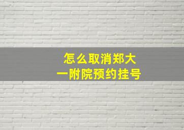 怎么取消郑大一附院预约挂号