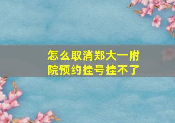 怎么取消郑大一附院预约挂号挂不了