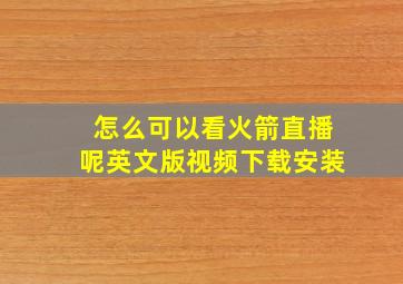 怎么可以看火箭直播呢英文版视频下载安装