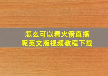 怎么可以看火箭直播呢英文版视频教程下载