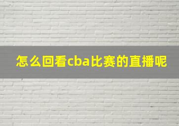 怎么回看cba比赛的直播呢