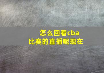 怎么回看cba比赛的直播呢现在