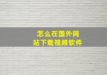 怎么在国外网站下载视频软件