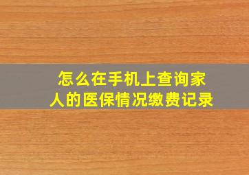 怎么在手机上查询家人的医保情况缴费记录