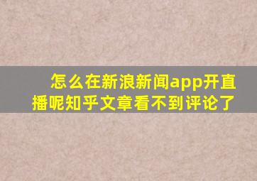 怎么在新浪新闻app开直播呢知乎文章看不到评论了