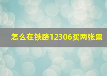 怎么在铁路12306买两张票