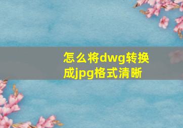 怎么将dwg转换成jpg格式清晰