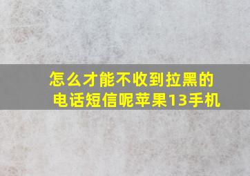 怎么才能不收到拉黑的电话短信呢苹果13手机