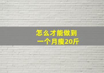 怎么才能做到一个月瘦20斤