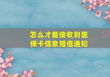 怎么才能接收到医保卡信息短信通知