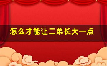 怎么才能让二弟长大一点