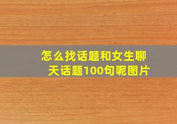 怎么找话题和女生聊天话题100句呢图片