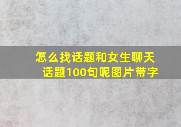 怎么找话题和女生聊天话题100句呢图片带字