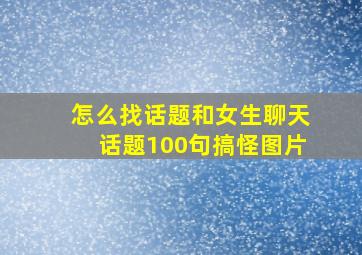 怎么找话题和女生聊天话题100句搞怪图片