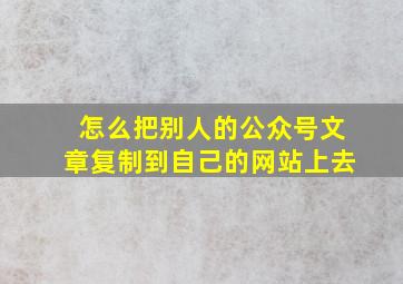 怎么把别人的公众号文章复制到自己的网站上去