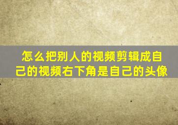 怎么把别人的视频剪辑成自己的视频右下角是自己的头像