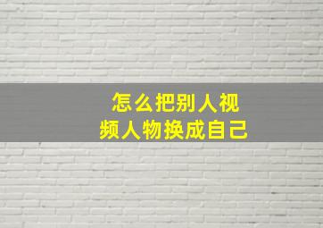 怎么把别人视频人物换成自己