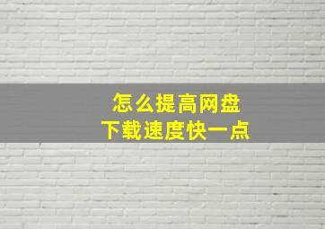 怎么提高网盘下载速度快一点